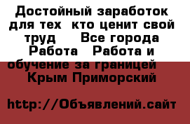 Достойный заработок для тех, кто ценит свой труд . - Все города Работа » Работа и обучение за границей   . Крым,Приморский